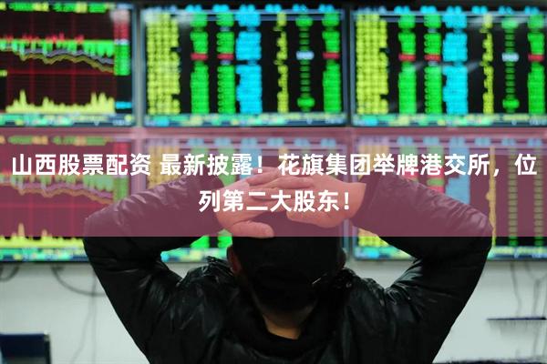 山西股票配资 最新披露！花旗集团举牌港交所，位列第二大股东！