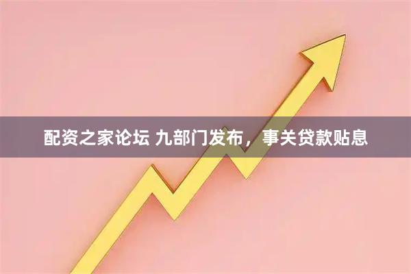 配资之家论坛 九部门发布，事关贷款贴息