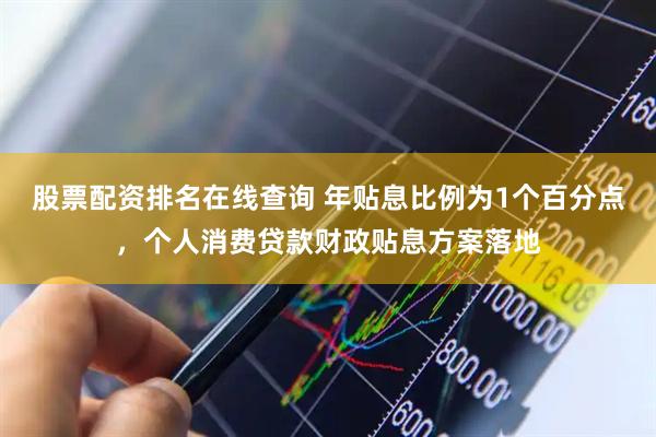 股票配资排名在线查询 年贴息比例为1个百分点，个人消费贷款财政贴息方案落地