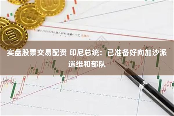 实盘股票交易配资 印尼总统：已准备好向加沙派遣维和部队