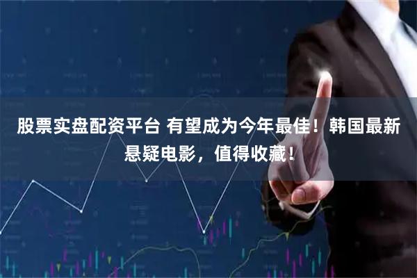 股票实盘配资平台 有望成为今年最佳！韩国最新悬疑电影，值得收藏！