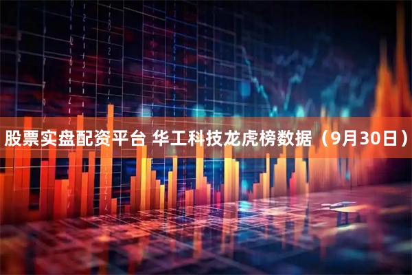 股票实盘配资平台 华工科技龙虎榜数据（9月30日）