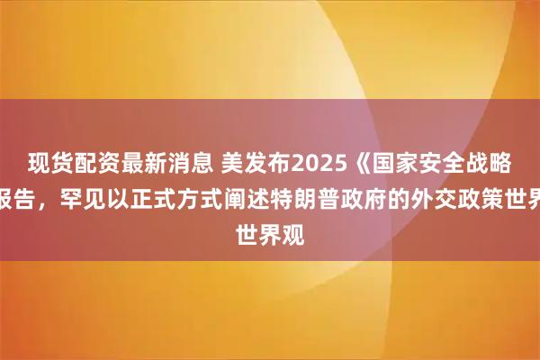 现货配资最新消息 美发布2025《国家安全战略》报告，罕见以正式方式阐述特朗普政府的外交政策世界观