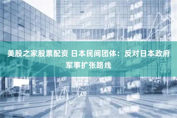 美股之家股票配资 日本民间团体：反对日本政府军事扩张路线