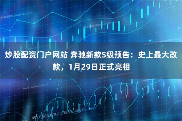 炒股配资门户网站 奔驰新款S级预告：史上最大改款，1月29日正式亮相