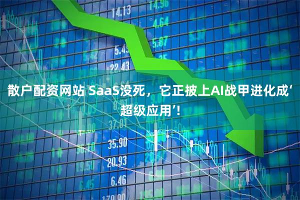 散户配资网站 SaaS没死，它正披上AI战甲进化成‘超级应用’!