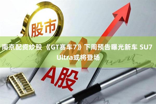 南京配资炒股 《GT赛车7》下周预告曝光新车 SU7 Ultra或将登场