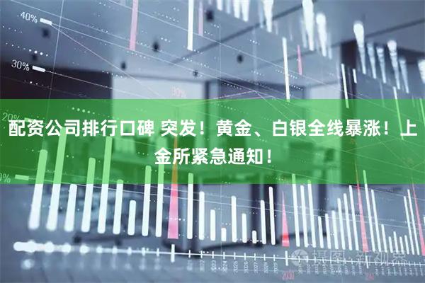 配资公司排行口碑 突发！黄金、白银全线暴涨！上金所紧急通知！