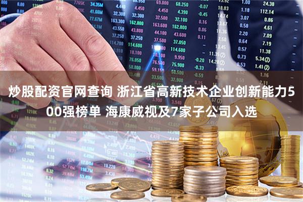 炒股配资官网查询 浙江省高新技术企业创新能力500强榜单 海康威视及7家子公司入选