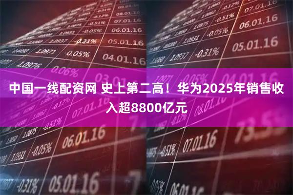 中国一线配资网 史上第二高！华为2025年销售收入超8800亿元