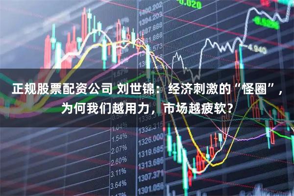 正规股票配资公司 刘世锦：经济刺激的“怪圈”，为何我们越用力，市场越疲软？