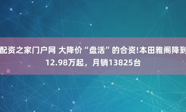 配资之家门户网 大降价“盘活”的合资!本田雅阁降到12.98万起，月销13825台