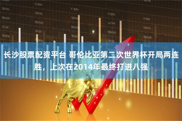 长沙股票配资平台 哥伦比亚第二次世界杯开局两连胜，上次在2014年最终打进八强